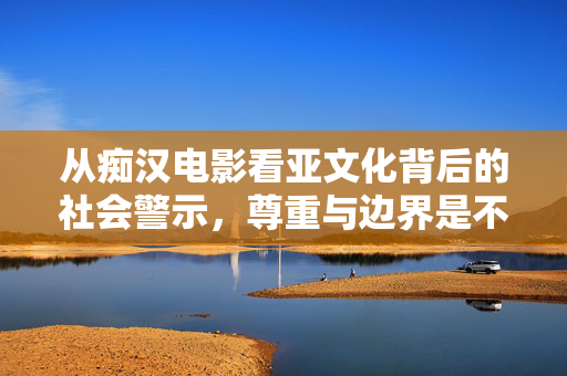 从痴汉电影看亚文化背后的社会警示,尊重与边界是不可逾越的底线,痴汉电影与亚文化警示,尊重和边界是不可逾越的底线 从痴汉电影看亚文化背后的社会警示,尊重与边界是不可逾越的底线,痴汉电影与亚文化警示,尊重和边界是不可逾越的底线
