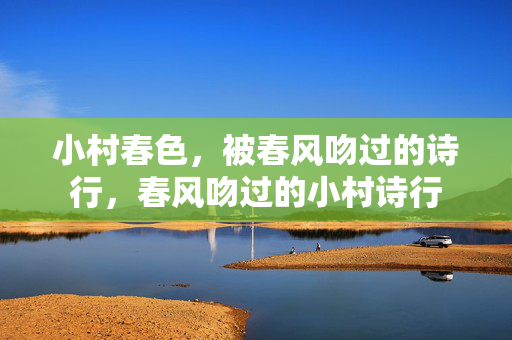 小村春色，被春风吻过的诗行，春风吻过的小村诗行