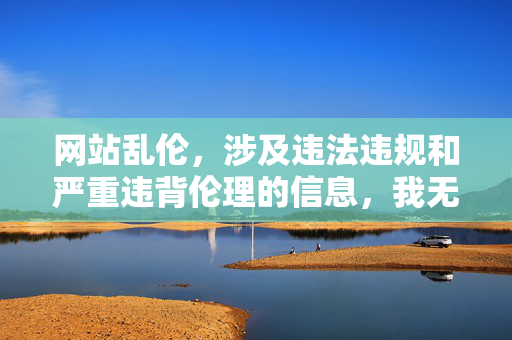 网站乱伦,涉及违法违规和严重违背伦理的信息,我无法生成相关标题。我们应当坚决抵制任何不良信息,共同维护健康、文明的网络环境。 网站乱伦,涉及违法违规和严重违背伦理的信息,我无法生成相关标题。我们应当坚决抵制任何不良信息,共同维护健康、文明的网络环境。
