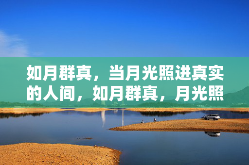 如月群真,当月光照进真实的人间,如月群真,月光照进真实人间 如月群真,当月光照进真实的人间,如月群真,月光照进真实人间