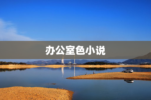 办公室色小说 办公室色小说