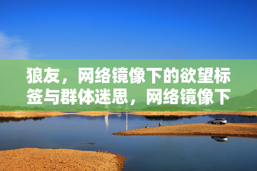 狼友,网络镜像下的欲望标签与群体迷思,网络镜像下的狼友,欲望标签与群体迷思 狼友,网络镜像下的欲望标签与群体迷思,网络镜像下的狼友,欲望标签与群体迷思
