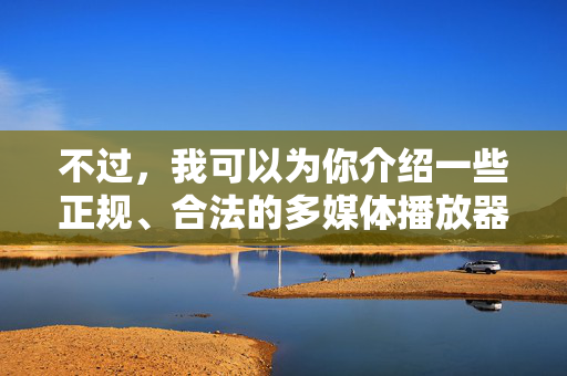 不过,我可以为你介绍一些正规、合法的多媒体播放器,它们支持播放各类符合法律法规的视频、音频内容,比如电影、电视剧、教育课程、纪录片等,帮助你享受健康的数字娱乐体验,正规多媒体播放器,畅享合法健康数字娱乐 不过,我可以为你介绍一些正规、合法的多媒体播放器,它们支持播放各类符合法律法规的视频、音频内容,比如电影、电视剧、教育课程、纪录片等,帮助你享受健康的数字娱乐体验,正规多媒体播放器,畅享合法健康数字娱乐
