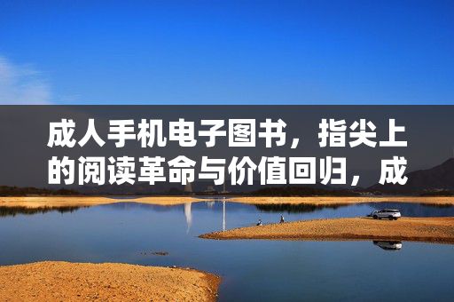 成人手机电子图书,指尖上的阅读革命与价值回归,成人手机电子图书,指尖革命与价值回归 成人手机电子图书,指尖上的阅读革命与价值回归,成人手机电子图书,指尖革命与价值回归
