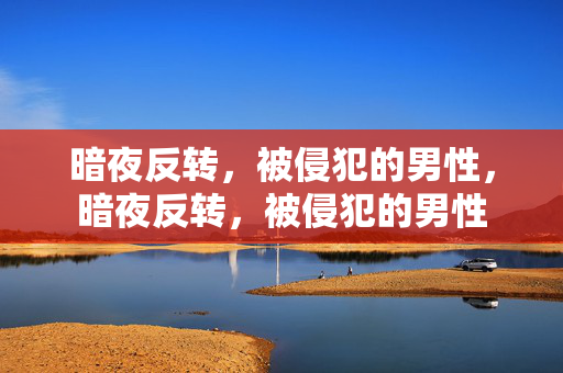 暗夜反转,被侵犯的男性,暗夜反转,被侵犯的男性 暗夜反转,被侵犯的男性,暗夜反转,被侵犯的男性