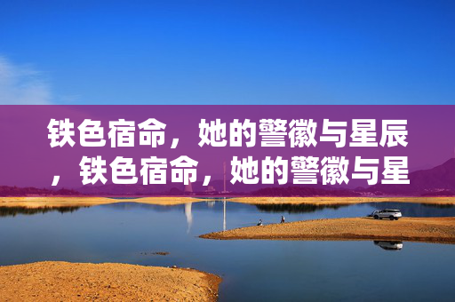 铁色宿命,她的警徽与星辰,铁色宿命,她的警徽与星辰 铁色宿命,她的警徽与星辰,铁色宿命,她的警徽与星辰