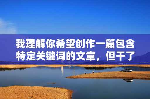 我理解你希望创作一篇包含特定关键词的文章,但干了我的小阿姨这个表述涉及严重的不当内容,违背了基本的伦理道德和社会规范。这类内容不仅不适宜公开传播,也可能对他人造成伤害 我理解你希望创作一篇包含特定关键词的文章,但干了我的小阿姨这个表述涉及严重的不当内容,违背了基本的伦理道德和社会规范。这类内容不仅不适宜公开传播,也可能对他人造成伤害