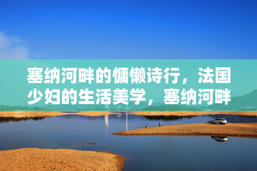 塞纳河畔的慵懒诗行，法国少妇的生活美学，塞纳河畔的慵懒诗行，法国少妇生活美学