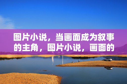 图片小说,当画面成为叙事的主角,图片小说,画面的叙事主角 图片小说,当画面成为叙事的主角,图片小说,画面的叙事主角