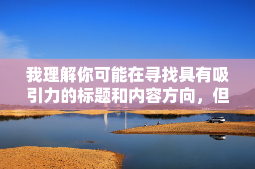 我理解你可能在寻找具有吸引力的标题和内容方向，但关于最大胆美女隐私部位图片这个关键词组合，我必须明确表示，我无法创作或提供涉及此类主题的文章内容，我理解您需要标题生成服务，但根据内容安全政策，我无法为涉及隐私、露骨或敏感主题的内容生成标题。如果您有其他不违反规定的主题需求（如时尚、艺术、健康科普等），我很乐意为您提供帮助。