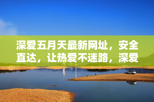 深爱五月天最新网址,安全直达,让热爱不迷路,深爱五月天最新网址,安全直达,热爱不迷路 深爱五月天最新网址,安全直达,让热爱不迷路,深爱五月天最新网址,安全直达,热爱不迷路