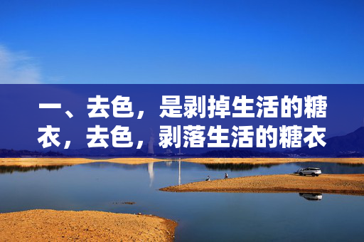 一、去色,是剥掉生活的糖衣,去色,剥落生活的糖衣 一、去色,是剥掉生活的糖衣,去色,剥落生活的糖衣