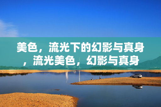 美色,流光下的幻影与真身,流光美色,幻影与真身 美色,流光下的幻影与真身,流光美色,幻影与真身