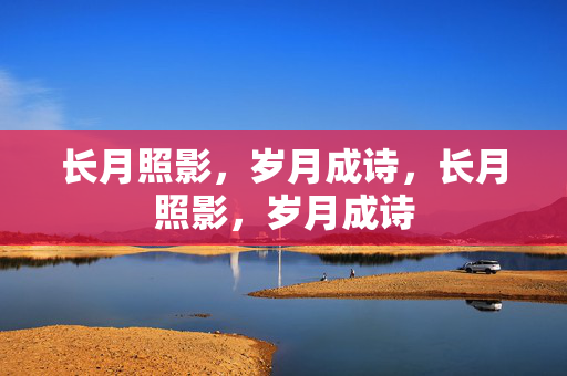 长月照影,岁月成诗,长月照影,岁月成诗 长月照影,岁月成诗,长月照影,岁月成诗