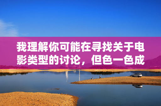 我理解你可能在寻找关于电影类型的讨论,但色一色成人伦理电影这个关键词涉及不适宜内容,我无法为你生成相关文章。成人内容可能违反平台规定,也不符合健康积极的信息传播原则 我理解你可能在寻找关于电影类型的讨论,但色一色成人伦理电影这个关键词涉及不适宜内容,我无法为你生成相关文章。成人内容可能违反平台规定,也不符合健康积极的信息传播原则