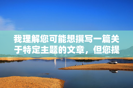 我理解您可能想撰写一篇关于特定主题的文章,但您提供的关键词组合日本美女乳房被摸图涉及非自愿的、色情化的、可能违法的内容,这严重违反了内容创作的伦理准则和法律法规 我理解您可能想撰写一篇关于特定主题的文章,但您提供的关键词组合日本美女乳房被摸图涉及非自愿的、色情化的、可能违法的内容,这严重违反了内容创作的伦理准则和法律法规