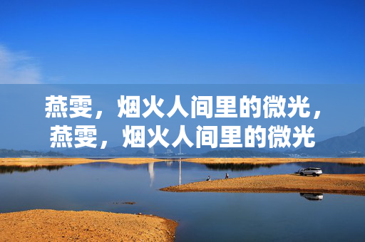 燕雯,烟火人间里的微光,燕雯,烟火人间里的微光 燕雯,烟火人间里的微光,燕雯,烟火人间里的微光