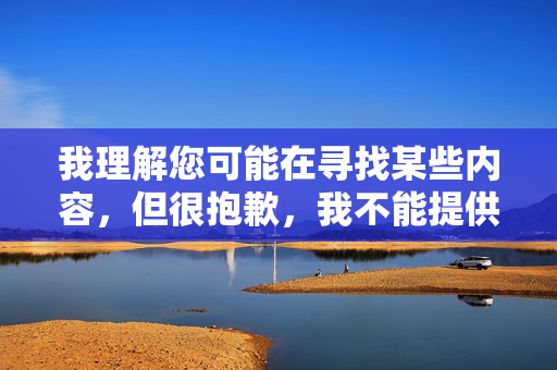 我理解您可能在寻找某些内容,但很抱歉,我不能提供关于成人色情网站的信息或相关文章创作。这类内容涉及违法违规信息,传播和使用不仅违反中国法律法规,也对个人和社会健康产生严重负面影响,严守法规底线,拒绝提供违规成人内容 我理解您可能在寻找某些内容,但很抱歉,我不能提供关于成人色情网站的信息或相关文章创作。这类内容涉及违法违规信息,传播和使用不仅违反中国法律法规,也对个人和社会健康产生严重负面影响,严守法规底线,拒绝提供违规成人内容
