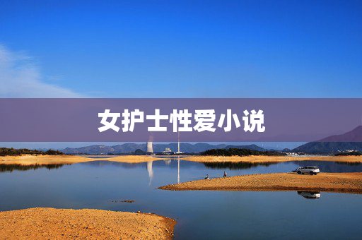 女护士性爱小说 女护士性爱小说