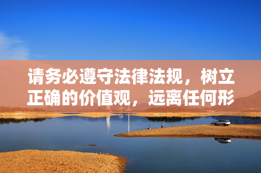 请务必遵守法律法规,树立正确的价值观,远离任何形式的淫秽色情内容,为自己和社会的健康发展负责,法治为基 价值观引领 共筑健康社会 请务必遵守法律法规,树立正确的价值观,远离任何形式的淫秽色情内容,为自己和社会的健康发展负责,法治为基 价值观引领 共筑健康社会