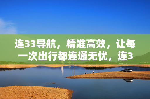 连33导航,精准高效,让每一次出行都连通无忧,连33导航,精准高效,出行无忧 连33导航,精准高效,让每一次出行都连通无忧,连33导航,精准高效,出行无忧