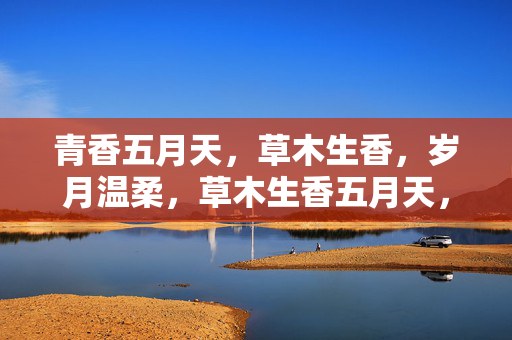 青香五月天,草木生香,岁月温柔,草木生香五月天,岁月温柔 青香五月天,草木生香,岁月温柔,草木生香五月天,岁月温柔