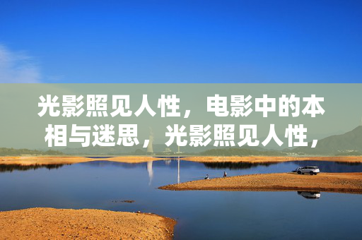 光影照见人性,电影中的本相与迷思,光影照见人性,电影中的本相与迷思 光影照见人性,电影中的本相与迷思,光影照见人性,电影中的本相与迷思