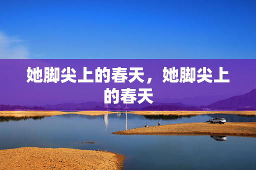 她脚尖上的春天,她脚尖上的春天 她脚尖上的春天,她脚尖上的春天