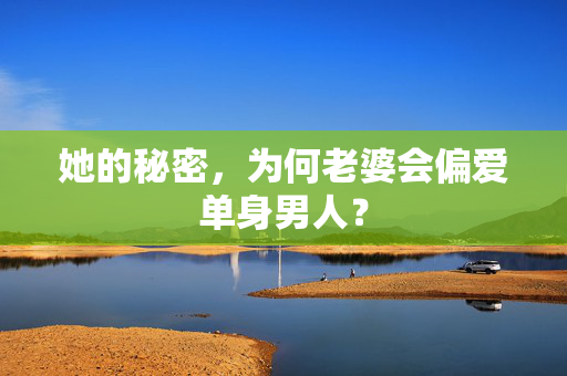 她的秘密,为何老婆会偏爱单身男人? 她的秘密,为何老婆会偏爱单身男人?
