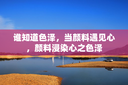 谁知道色泽,当颜料遇见心,颜料浸染心之色泽 谁知道色泽,当颜料遇见心,颜料浸染心之色泽