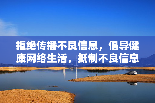 拒绝传播不良信息,倡导健康网络生活,抵制不良信息,共筑清朗网络 拒绝传播不良信息,倡导健康网络生活,抵制不良信息,共筑清朗网络