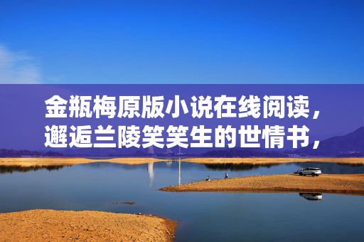 金瓶梅原版小说在线阅读,邂逅兰陵笑笑生的世情书,邂逅兰陵笑笑生,金瓶梅原版世情书在线阅读 金瓶梅原版小说在线阅读,邂逅兰陵笑笑生的世情书,邂逅兰陵笑笑生,金瓶梅原版世情书在线阅读