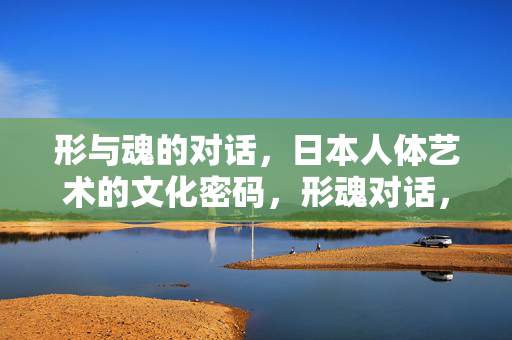 形与魂的对话,日本人体艺术的文化密码,形魂对话,日本人体艺术的文化密码 形与魂的对话,日本人体艺术的文化密码,形魂对话,日本人体艺术的文化密码
