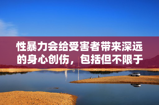 性暴力会给受害者带来深远的身心创伤，包括但不限于恐惧、抑郁、焦虑、自卑等心理问题，甚至影响其正常的人际关系和生活质量。我们应当始终对受害者保持尊重和同理心，避免任何可能对其造成二次伤害的言论或行为，尊重与同理心，守护性暴力受害者远离二次伤害