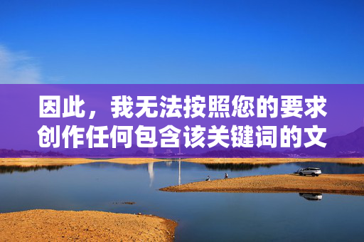 因此，我无法按照您的要求创作任何包含该关键词的文章或提供相关内容