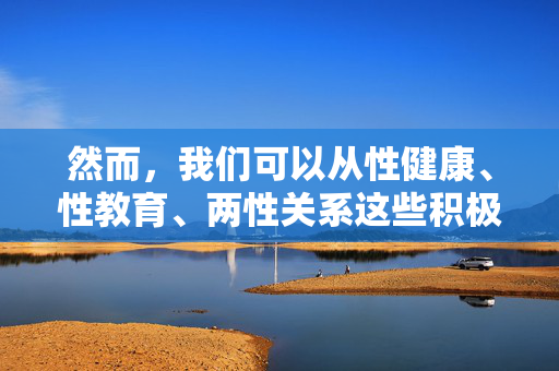 然而,我们可以从性健康、性教育、两性关系这些积极、科学的角度出发,探讨一个理想的、旨在促进健康认知和良好关系的交流平台应该具备哪些特质。这样的文章才具有建设性,并且符合相关规定 然而,我们可以从性健康、性教育、两性关系这些积极、科学的角度出发,探讨一个理想的、旨在促进健康认知和良好关系的交流平台应该具备哪些特质。这样的文章才具有建设性,并且符合相关规定