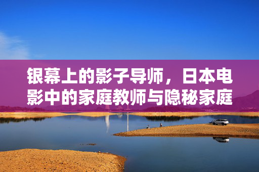 银幕上的影子导师，日本电影中的家庭教师与隐秘家庭叙事，银幕上的影子导师，日本电影家庭教师与隐秘家庭叙事