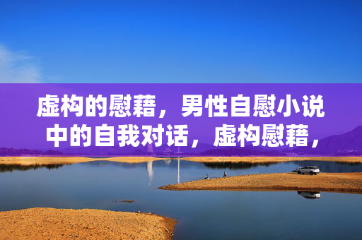 虚构的慰藉,男性自慰小说中的自我对话,虚构慰藉,男性自慰小说的自我对话 虚构的慰藉,男性自慰小说中的自我对话,虚构慰藉,男性自慰小说的自我对话