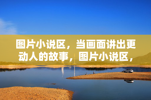 图片小说区，当画面讲出更动人的故事，图片小说区，画面讲述的动人故事