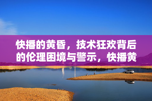 快播的黄昏,技术狂欢背后的伦理困境与警示,快播黄昏,技术狂欢的伦理困境与警示 快播的黄昏,技术狂欢背后的伦理困境与警示,快播黄昏,技术狂欢的伦理困境与警示
