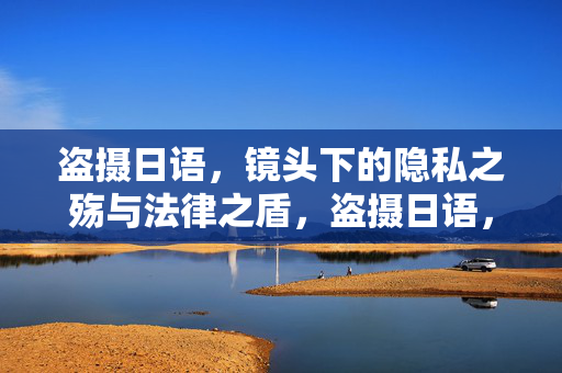 盗摄日语,镜头下的隐私之殇与法律之盾,盗摄日语,镜头下的隐私之殇与法律之盾 盗摄日语,镜头下的隐私之殇与法律之盾,盗摄日语,镜头下的隐私之殇与法律之盾