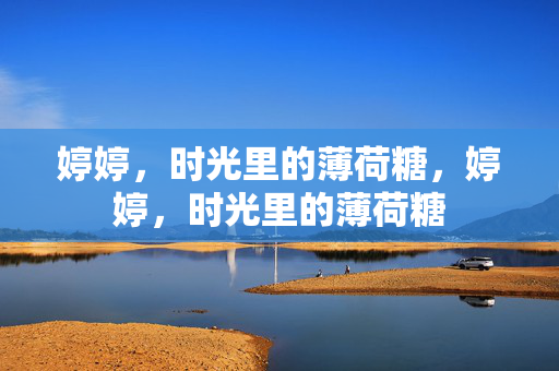 婷婷,时光里的薄荷糖,婷婷,时光里的薄荷糖 婷婷,时光里的薄荷糖,婷婷,时光里的薄荷糖
