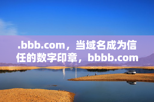 .bbb.com,当域名成为信任的数字印章,bbbb.com,信任的数字印章 .bbb.com,当域名成为信任的数字印章,bbbb.com,信任的数字印章