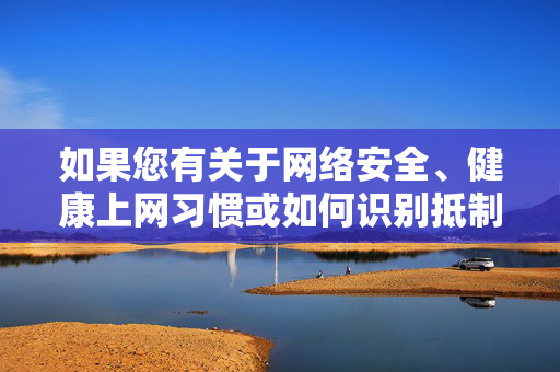 如果您有关于网络安全、健康上网习惯或如何识别抵制不良信息等方面的需求,我很乐意为您提供有益的帮助和建议。让我们携手共建文明、和谐、绿色的网络环境,携手共建绿色网络,共护安全健康环境 如果您有关于网络安全、健康上网习惯或如何识别抵制不良信息等方面的需求,我很乐意为您提供有益的帮助和建议。让我们携手共建文明、和谐、绿色的网络环境,携手共建绿色网络,共护安全健康环境