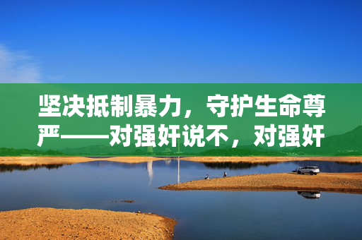 坚决抵制暴力,守护生命尊严——对强奸说不,对强奸说不,守护生命尊严 坚决抵制暴力,守护生命尊严——对强奸说不,对强奸说不,守护生命尊严