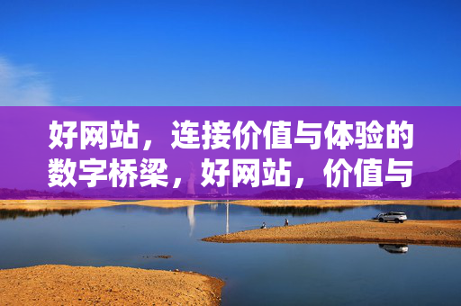 好网站,连接价值与体验的数字桥梁,好网站,价值与体验的数字桥梁 好网站,连接价值与体验的数字桥梁,好网站,价值与体验的数字桥梁