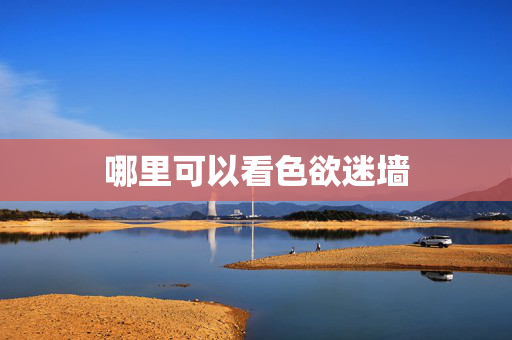 哪里可以看色欲迷墙 哪里可以看色欲迷墙