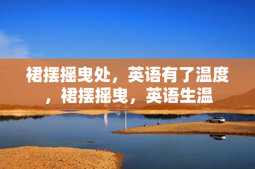 裙摆摇曳处,英语有了温度,裙摆摇曳,英语生温 裙摆摇曳处,英语有了温度,裙摆摇曳,英语生温