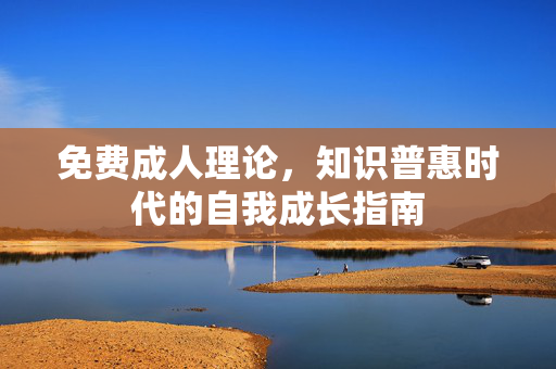 免费成人理论,知识普惠时代的自我成长指南 免费成人理论,知识普惠时代的自我成长指南