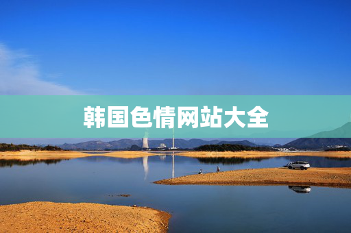 韩国色情网站大全 韩国色情网站大全